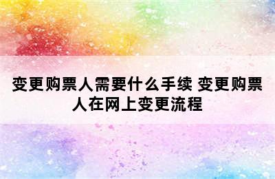 变更购票人需要什么手续 变更购票人在网上变更流程